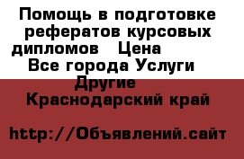 Помощь в подготовке рефератов/курсовых/дипломов › Цена ­ 2 000 - Все города Услуги » Другие   . Краснодарский край